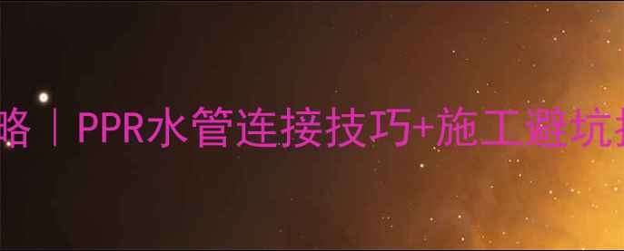 图片 🔥地暖安装全攻略｜PPR水管连接技巧+施工避坑指南（附干货）2