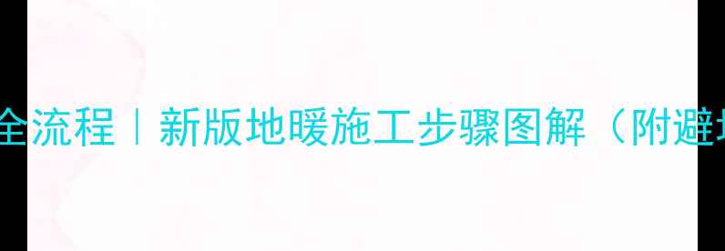 地暖安装全流程新版地暖施工步骤图解附避坑指南