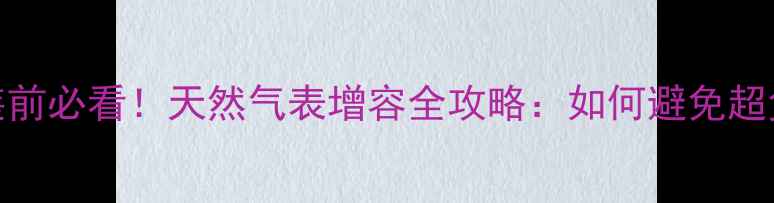 图片 🔥地暖安装前必看！天然气表增容全攻略：如何避免超负荷风险？