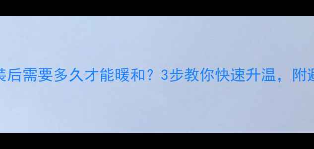 地暖安装后需要多久才能暖和3步教你快速升温附避坑指南