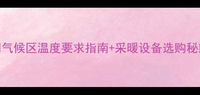 图片 🔥地暖安装必看！不同气候区温度要求指南+采暖设备选购秘籍（附施工避坑清单）