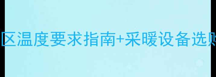 图片 🔥地暖安装必看！不同气候区温度要求指南+采暖设备选购秘籍（附施工避坑清单）2