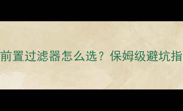 地暖安装必看前置过滤器怎么选保姆级避坑指南安装全流程
