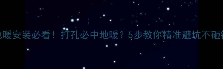 图片 🔥地暖安装必看！打孔必中地暖？5步教你精准避坑不砸钱💡