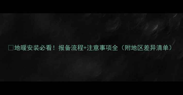 图片 🔥地暖安装必看！报备流程+注意事项全（附地区差异清单）