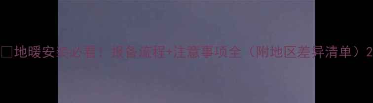 图片 🔥地暖安装必看！报备流程+注意事项全（附地区差异清单）2