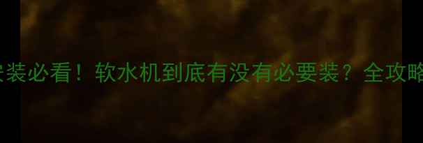 图片 🔥地暖安装必看！软水机到底有没有必要装？全攻略来了！1