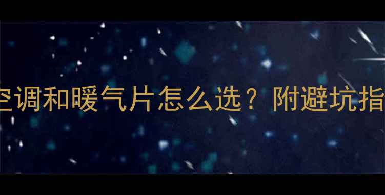 地暖家庭必看空调和暖气片怎么选附避坑指南附选购清单