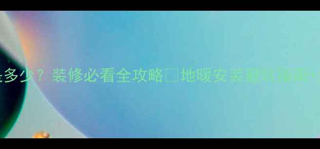 图片 🔥地暖尺寸标准是多少？装修必看全攻略🔥地暖安装避坑指南+全屋设计尺寸表🏠