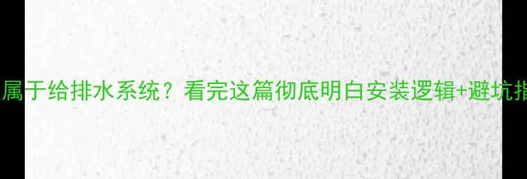 地暖属于给排水系统看完这篇彻底明白安装逻辑避坑指南