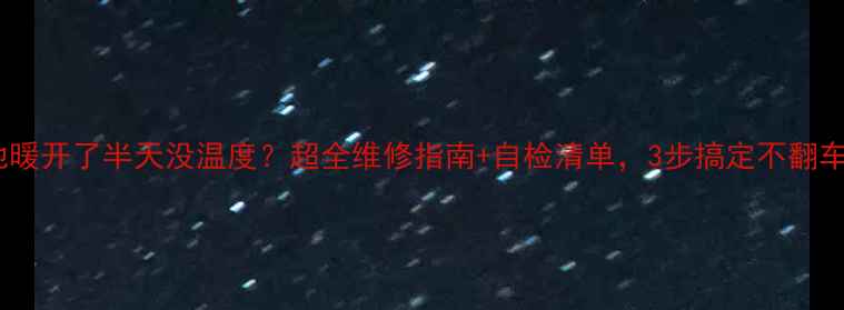 图片 🔥地暖开了半天没温度？超全维修指南+自检清单，3步搞定不翻车！1
