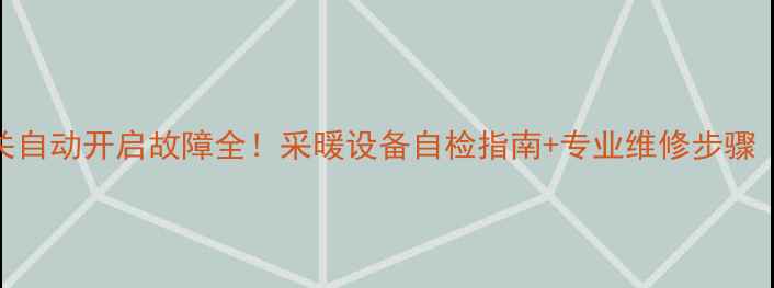 图片 🔥地暖开关自动开启故障全！采暖设备自检指南+专业维修步骤（附图文）