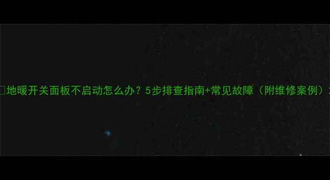 地暖开关面板不启动怎么办5步排查指南常见故障附维修案例