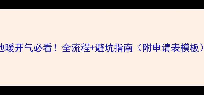 地暖开气必看全流程避坑指南附申请表模板