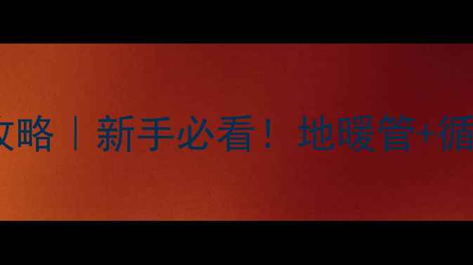 地暖循环泵安装全攻略新手必看地暖管循环泵的正确安装步骤