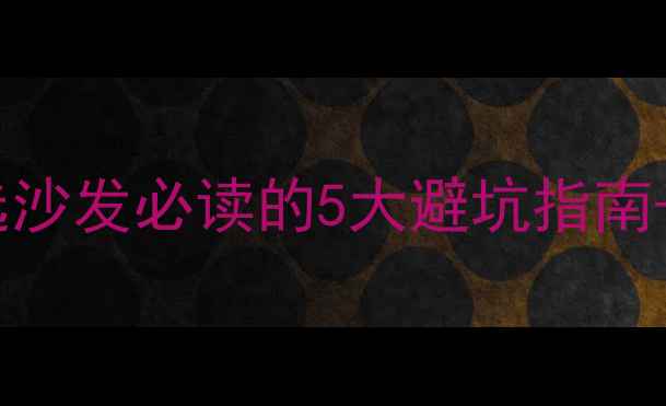 地暖房必看选沙发必读的5大避坑指南附热门推荐清单