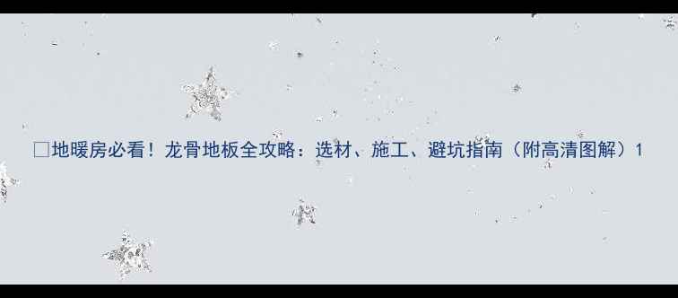 图片 🔥地暖房必看！龙骨地板全攻略：选材、施工、避坑指南（附高清图解）1