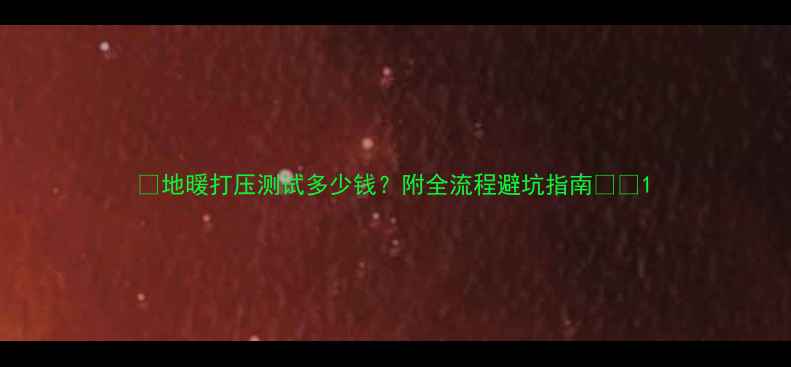 图片 🔥地暖打压测试多少钱？附全流程避坑指南💰🔥1