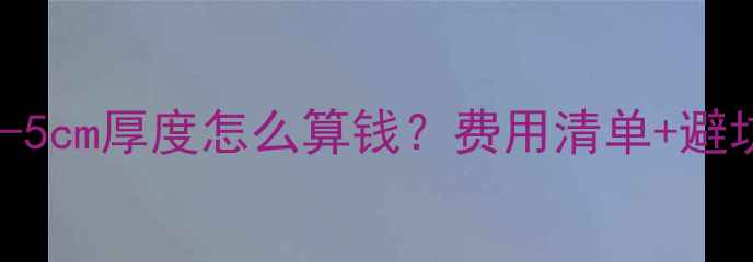 地暖找平全攻略3-5cm厚度怎么算钱费用清单避坑指南附施工步骤