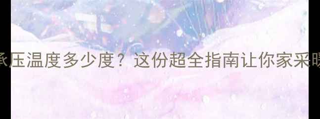 图片 🔥地暖承压温度多少度？这份超全指南让你家采暖无忧！