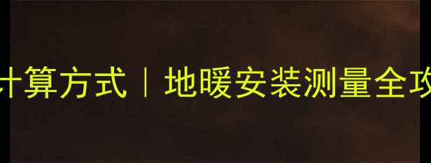 地暖按平方收费计算方式地暖安装测量全攻略附避坑指南
