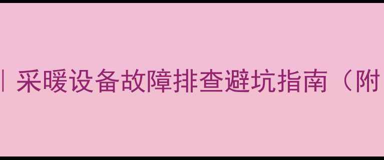 地暖排气阀状态全采暖设备故障排查避坑指南附自检步骤选购攻略