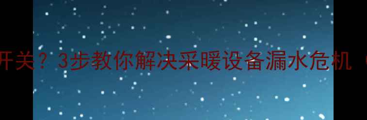 图片 🔥地暖排水阀没开关？3步教你解决采暖设备漏水危机（附全流程图解）