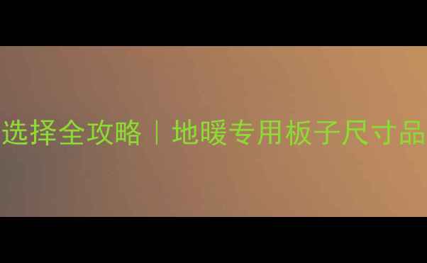 图片 🔥地暖接口板材选择全攻略｜地暖专用板子尺寸品牌施工避坑指南