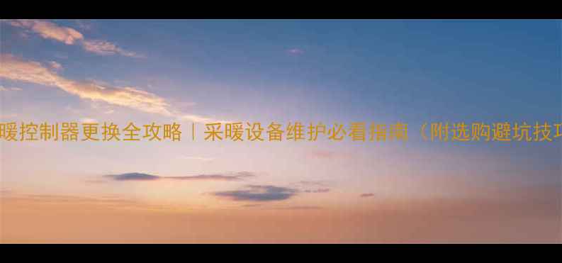 图片 🔥地暖控制器更换全攻略｜采暖设备维护必看指南（附选购避坑技巧）1