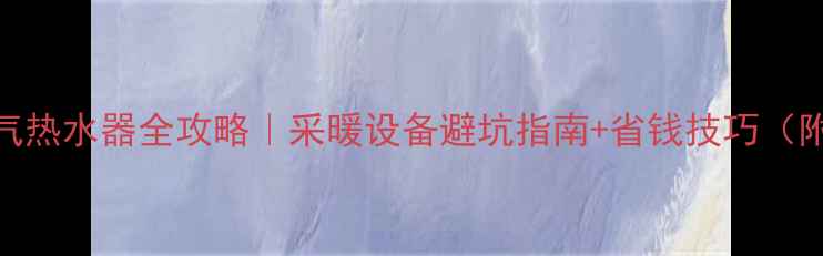 图片 🔥地暖改燃气热水器全攻略｜采暖设备避坑指南+省钱技巧（附真实案例）