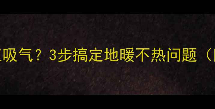 图片 🔥地暖放气一直吸气？3步搞定地暖不热问题（附维修指南）💡