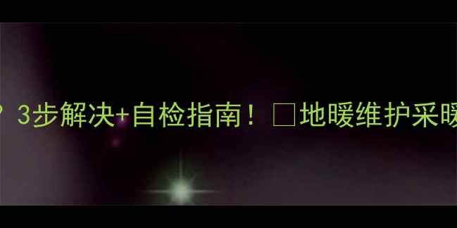 图片 🔥地暖放气阀滴水不止？3步解决+自检指南！🔧地暖维护采暖故障处理采暖设备保养