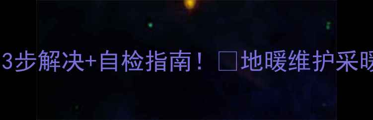 图片 🔥地暖放气阀滴水不止？3步解决+自检指南！🔧地暖维护采暖故障处理采暖设备保养1