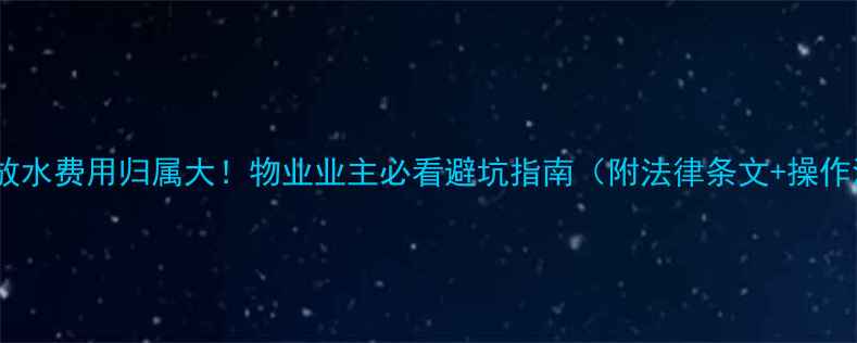 图片 🔥地暖放水费用归属大！物业业主必看避坑指南（附法律条文+操作流程）1