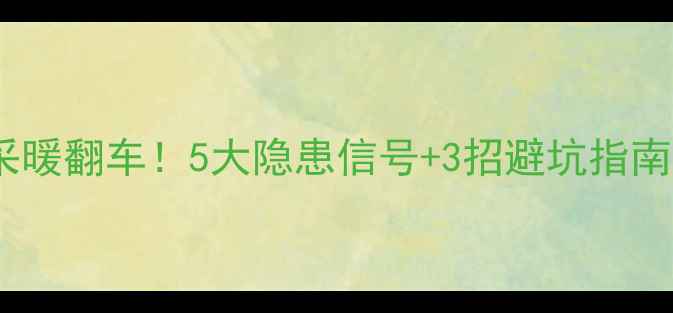 地暖施工差采暖翻车5大隐患信号3招避坑指南看完再交钱