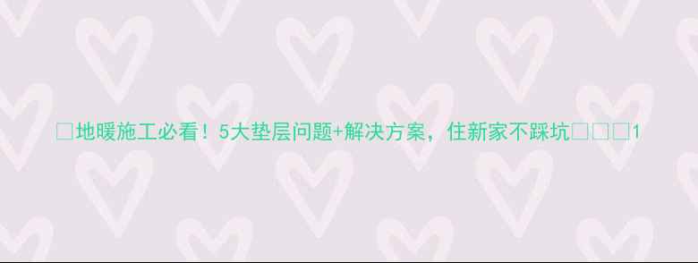 地暖施工必看5大垫层问题解决方案住新家不踩坑