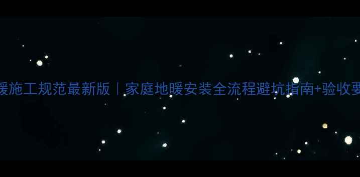 图片 🔥地暖施工规范最新版｜家庭地暖安装全流程避坑指南+验收要点💡