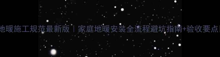 图片 🔥地暖施工规范最新版｜家庭地暖安装全流程避坑指南+验收要点💡1