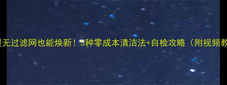 地暖无过滤网也能焕新5种零成本清洁法自检攻略附视频教程