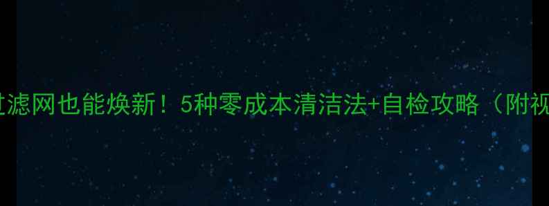 图片 🔥地暖无过滤网也能焕新！5种零成本清洁法+自检攻略（附视频教程）2