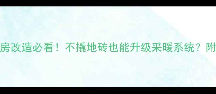 图片 🔥地暖旧房改造必看！不撬地砖也能升级采暖系统？附省钱攻略