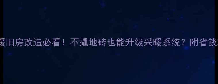 图片 🔥地暖旧房改造必看！不撬地砖也能升级采暖系统？附省钱攻略1