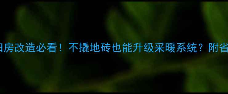 地暖旧房改造必看不撬地砖也能升级采暖系统附省钱攻略
