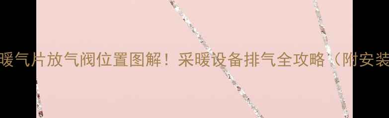 地暖暖气片放气阀位置图解采暖设备排气全攻略附安装步骤