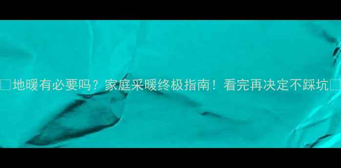图片 🔥地暖有必要吗？家庭采暖终极指南！看完再决定不踩坑🔥