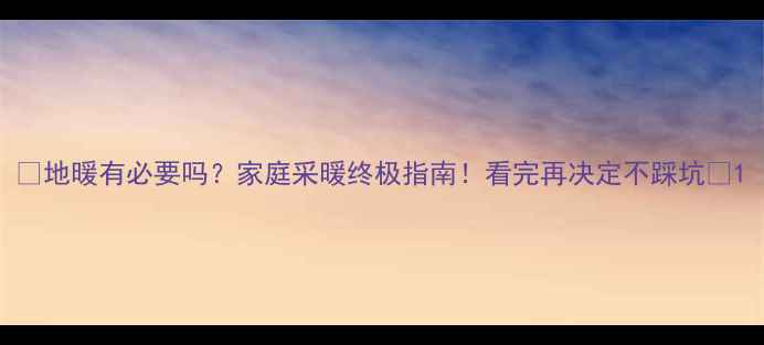 图片 🔥地暖有必要吗？家庭采暖终极指南！看完再决定不踩坑🔥1