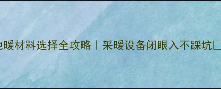 图片 🔥地暖材料选择全攻略｜采暖设备闭眼入不踩坑⚠️2