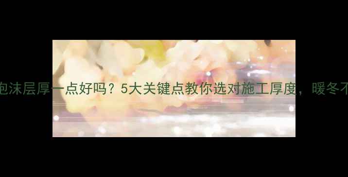 图片 🔥地暖泡沫层厚一点好吗？5大关键点教你选对施工厚度，暖冬不踩坑！