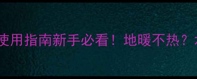 地暖混水中心保姆级使用指南新手必看地暖不热水力平衡全攻略来了