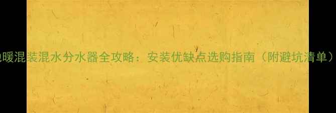 图片 🔥地暖混装混水分水器全攻略：安装优缺点选购指南（附避坑清单）🔥2